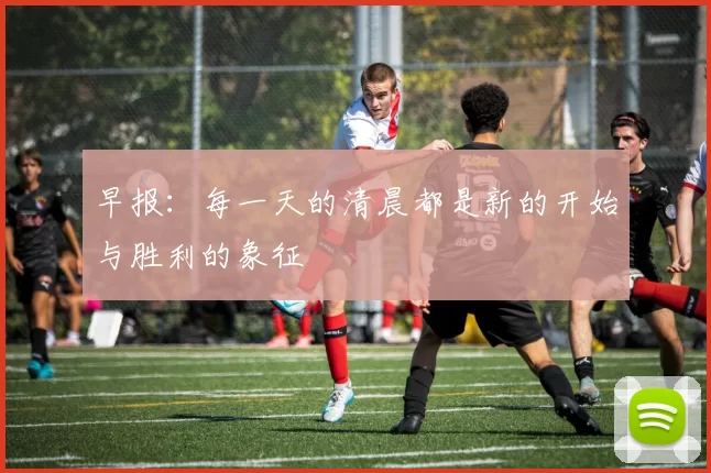 早报：每一天的清晨都是新的开始与胜利的象征