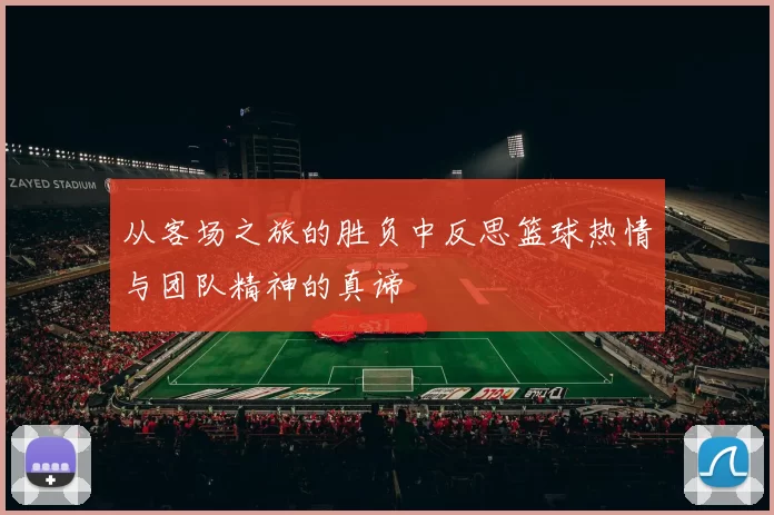 从客场之旅的胜负中反思篮球热情与团队精神的真谛
