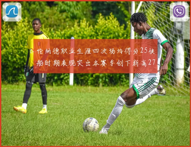 伦纳德职业生涯四次场均得分25快船时期表现突出本赛季创下新高279分