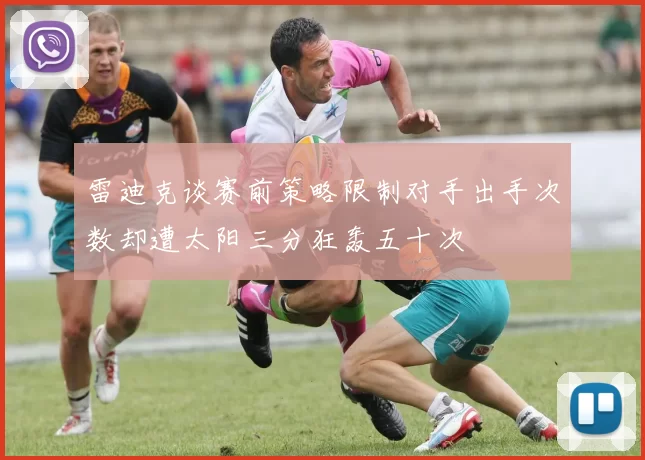 雷迪克谈赛前策略限制对手出手次数却遭太阳三分狂轰五十次