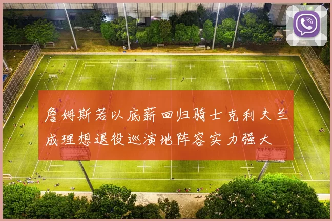 詹姆斯若以底薪回归骑士克利夫兰成理想退役巡演地阵容实力强大