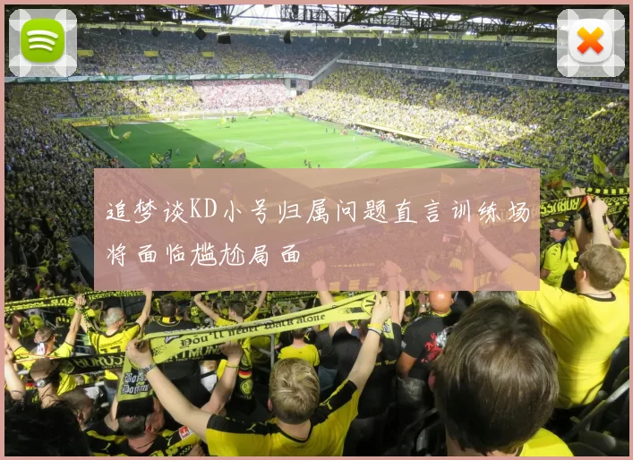 追梦谈KD小号归属问题直言训练场将面临尴尬局面