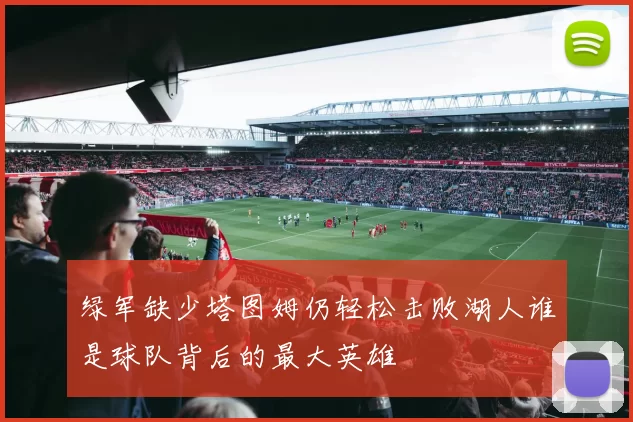 绿军缺少塔图姆仍轻松击败湖人谁是球队背后的最大英雄