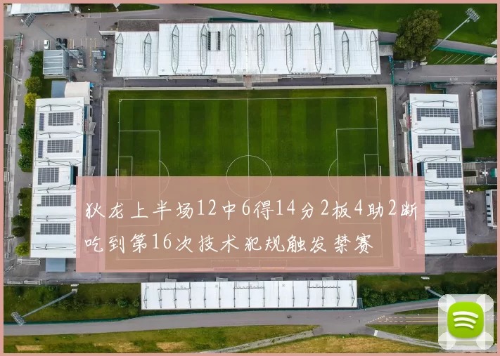 狄龙上半场12中6得14分2板4助2断吃到第16次技术犯规触发禁赛