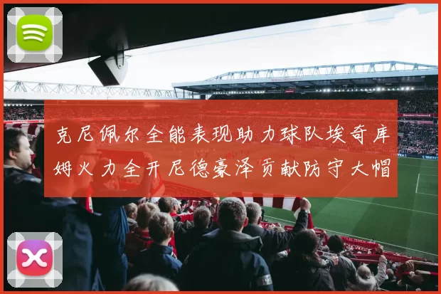 克尼佩尔全能表现助力球队埃奇库姆火力全开尼德豪泽贡献防守大帽