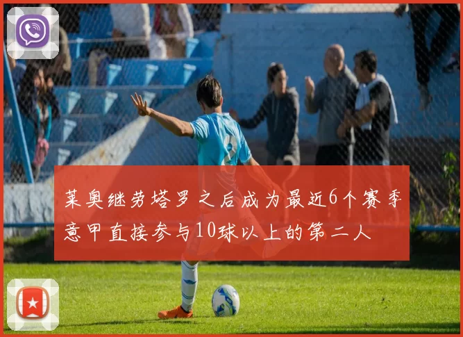 莱奥继劳塔罗之后成为最近6个赛季意甲直接参与10球以上的第二人