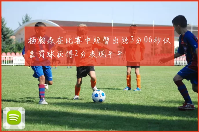 杨瀚森在比赛中短暂出场3分06秒仅靠罚球获得2分表现平平