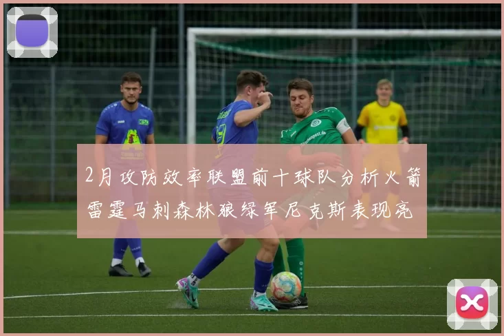 2月攻防效率联盟前十球队分析火箭雷霆马刺森林狼绿军尼克斯表现亮眼