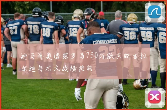 迪马济奥透露罗马750万欧买断吉拉尔迪与尤文战绩挂钩