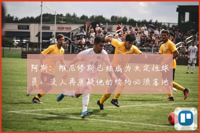 阿斯：维尼修斯已经成为决定性球员，没人再质疑他的续约必须落地