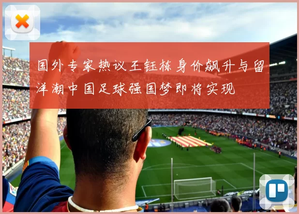 国外专家热议王钰栋身价飙升与留洋潮中国足球强国梦即将实现