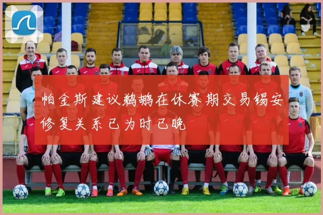 帕金斯建议鹈鹕在休赛期交易锡安修复关系已为时已晚