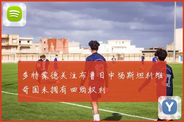 多特蒙德关注布鲁日中场斯坦科维奇国米拥有回购权利