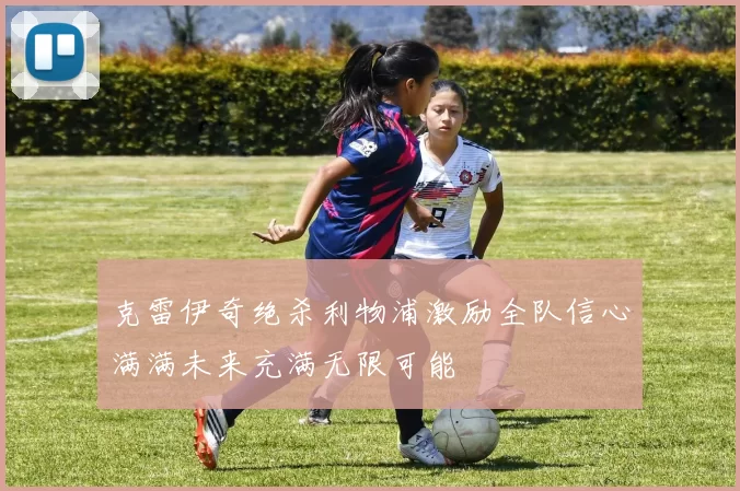 克雷伊奇绝杀利物浦激励全队信心满满未来充满无限可能