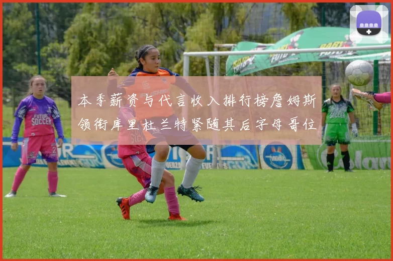 本季薪资与代言收入排行榜詹姆斯领衔库里杜兰特紧随其后字母哥位列第四